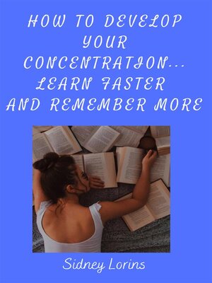 cover image of How to Develop Your Concentration, Learn Faster and Remember More